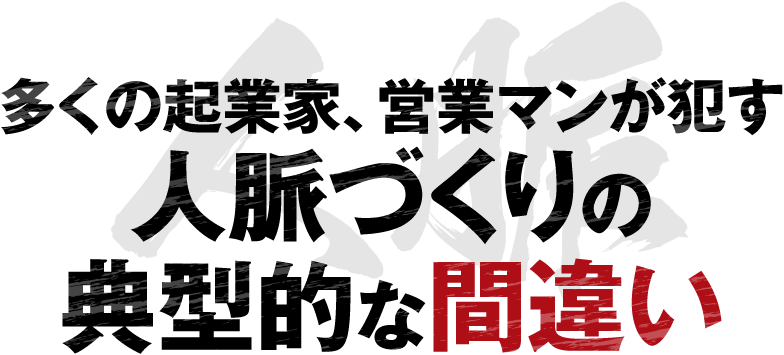 多くの起業家、営業マンが犯す人脈づくりの典型的な間違い
